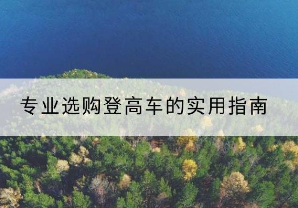 改则电动登高车厂家推荐-专业选购登高车的实用指南