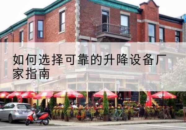 改则电动升降机厂家-如何选择可靠的升降设备厂家指南